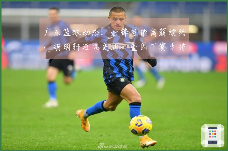广东篮球动态：杜锋可能高薪续约，胡明轩近况更新，奎因下赛季将继续留队