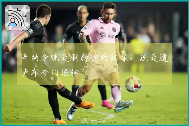 辛纳今晚是刷新德约纪录，还是遭卢布冷门逆转？