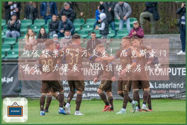 两张球票59.5万美金！尼克斯豪门吸金能力爆表，NBA顶级票房机器